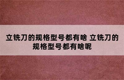 立铣刀的规格型号都有啥 立铣刀的规格型号都有啥呢